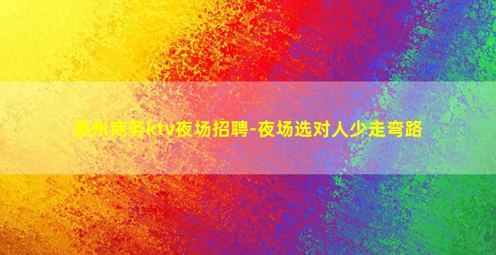 惠州商务ktv夜场招聘-夜场选对人少走弯路